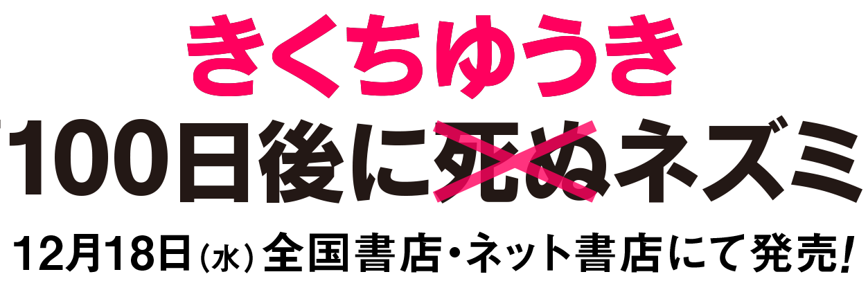 きくちゆうき『100⽇後に死ぬ×（バッテン）ネズミ』
12⽉18⽇（水）全国書店・ネット書店にて発売！