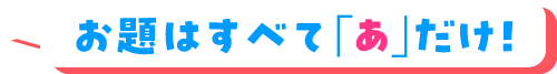 お題はすべて「あ」だけ！
