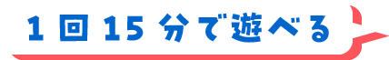 1回15分で遊べる