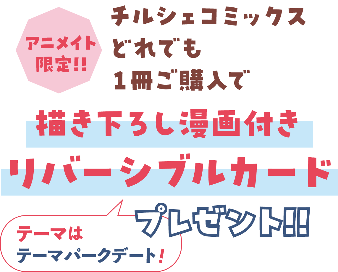 チルシェコミックスどれでも１冊ご購入で「描き下ろし漫画付きリバーシブルカード」プレゼント!! テーマは「テーマパークデート」！