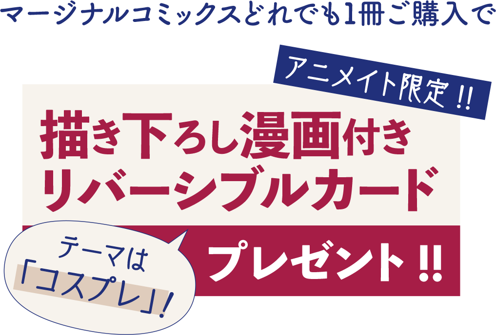 アニメイト限定!! マージナルコミックスどれでも１冊ご購入で「描き下ろし漫画付きリバーシブルカード」プレゼント!!テーマは「コスプレ」！