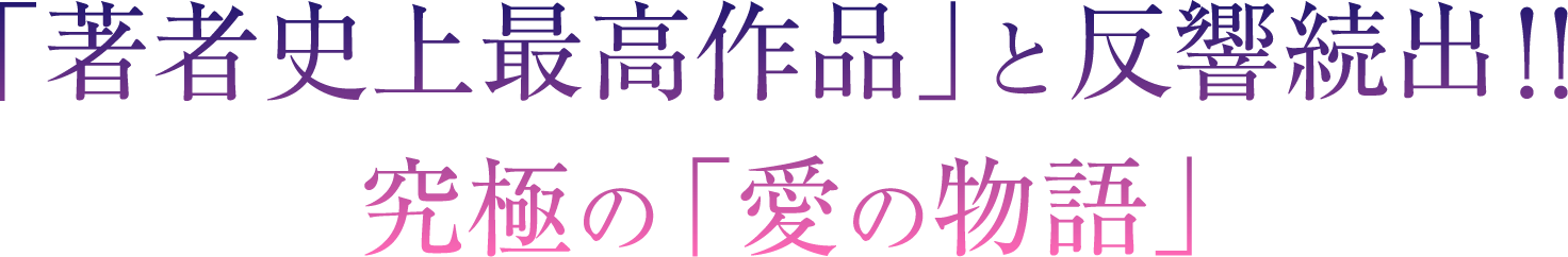 「著者史上最高作品」と反響続出!!
究極の「愛の物語」
