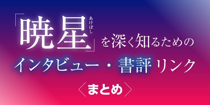 『暁星』を深く知るためのインタビュー・書評リンクまとめ