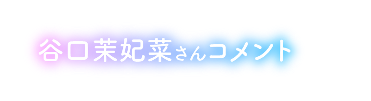 谷口茉妃菜さんコメント