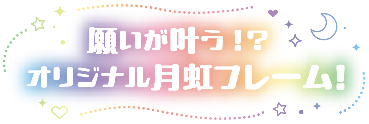 願いが叶う!?  オリジナル月虹フレーム！