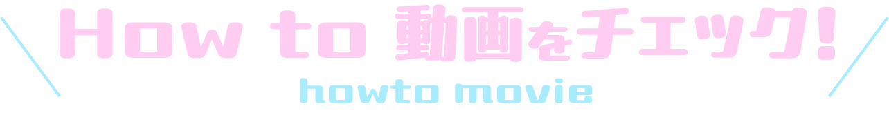 How to 動画をチェック！